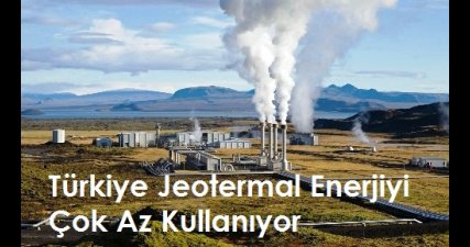 Türkiye Jeotermal Enerjiyi Çok Az Kullanıyor
